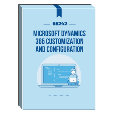 55242: Microsoft Dynamics 365 Customization and Configuration Courseware